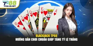 Blackjack TP88 Hướng Dẫn Chơi Chuẩn Giúp Tăng Tỷ Lệ Thắng