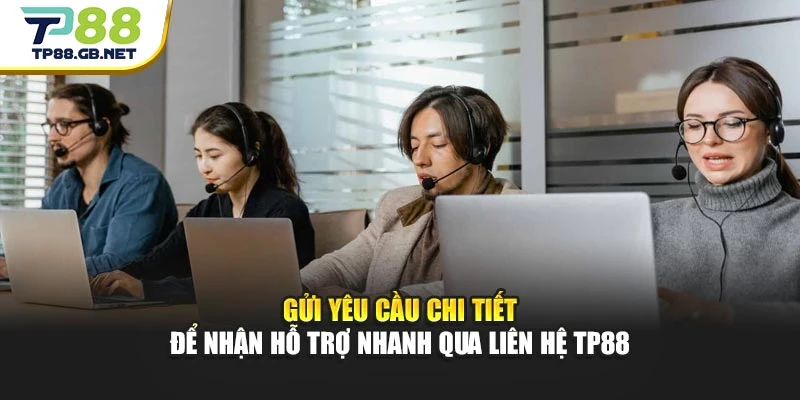 Gửi yêu cầu chi tiết để nhận hỗ trợ nhanh qua liên hệ TP88