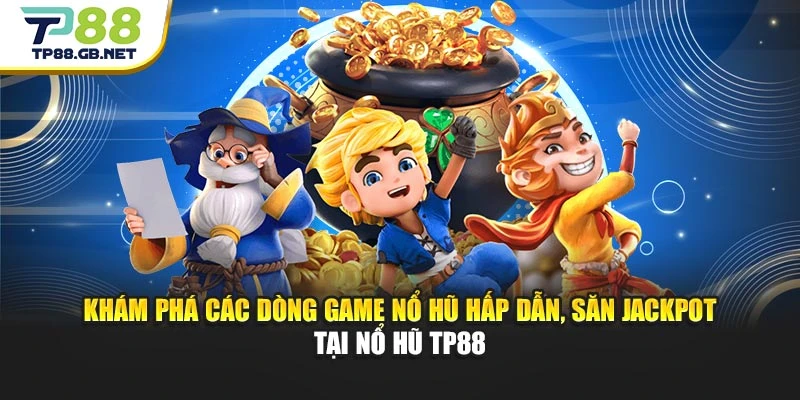 Khám phá các dòng game nổ hũ hấp dẫn, săn jackpot tại nổ hũ TP88