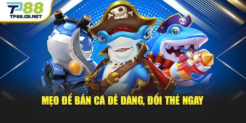 Mẹo để bắn cá dễ dàng, đổi thẻ ngay