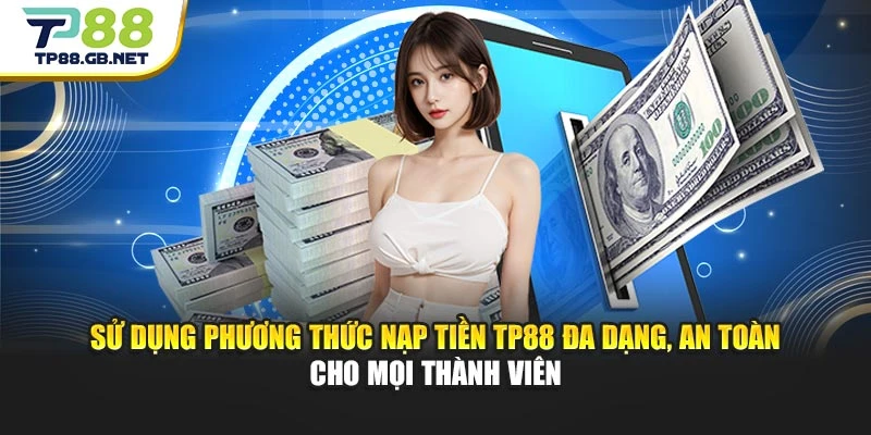 Sử dụng phương thức nạp tiền TP88 đa dạng, an toàn cho mọi thành viên