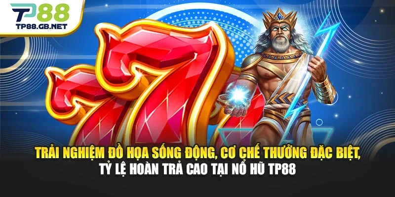 Trải nghiệm đồ họa sống động, cơ chế thưởng đặc biệt, tỷ lệ hoàn trả cao tại nổ hũ TP88