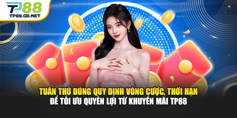 Tuân thủ đúng quy định vòng cược, thời hạn để tối ưu quyền lợi từ khuyến mãi TP88